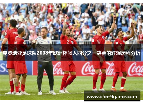 克罗地亚足球队2008年欧洲杯闯入四分之一决赛的辉煌历程分析