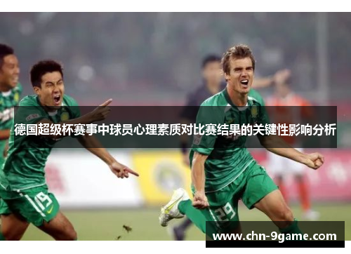 德国超级杯赛事中球员心理素质对比赛结果的关键性影响分析