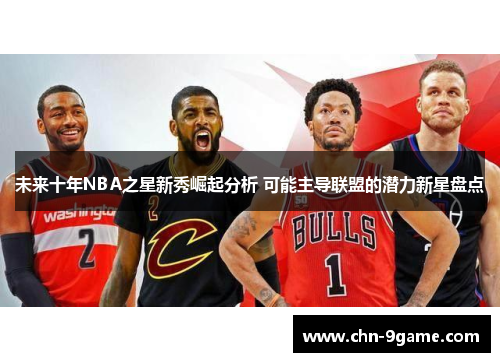 未来十年NBA之星新秀崛起分析 可能主导联盟的潜力新星盘点