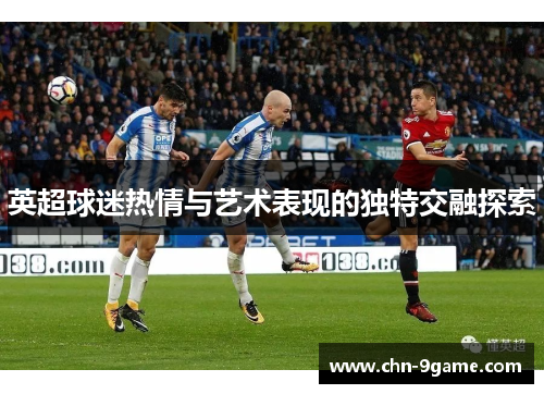 英超球迷热情与艺术表现的独特交融探索