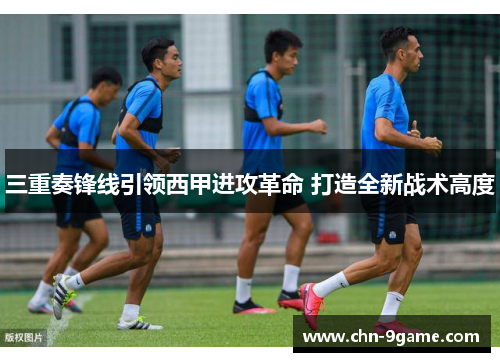 三重奏锋线引领西甲进攻革命 打造全新战术高度