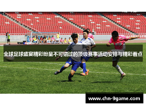 全球足球盛宴精彩纷呈不可错过的顶级赛事活动安排与精彩看点