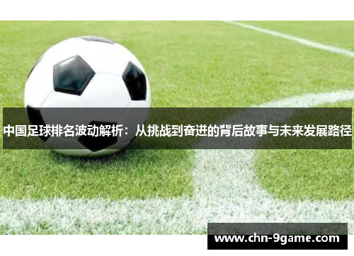中国足球排名波动解析：从挑战到奋进的背后故事与未来发展路径