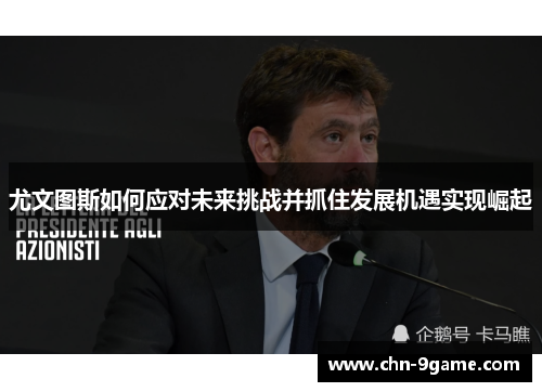 尤文图斯如何应对未来挑战并抓住发展机遇实现崛起