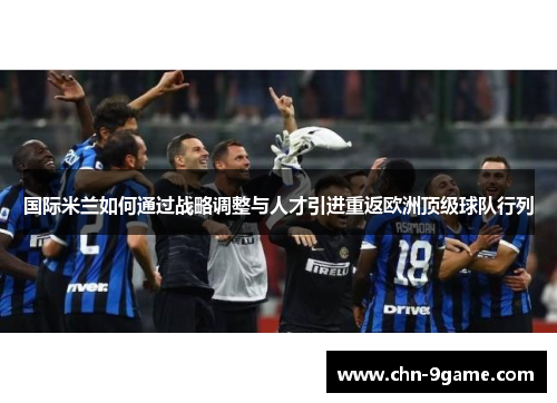 国际米兰如何通过战略调整与人才引进重返欧洲顶级球队行列