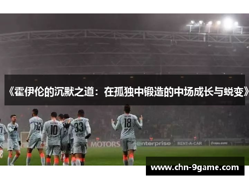 《霍伊伦的沉默之道：在孤独中锻造的中场成长与蜕变》