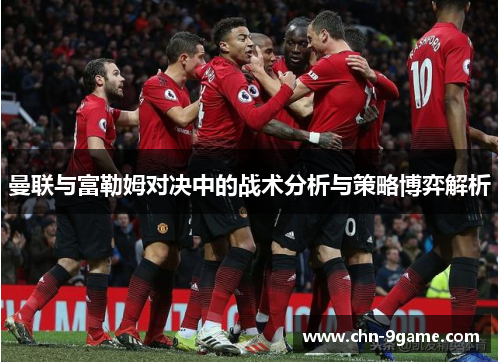 曼联与富勒姆对决中的战术分析与策略博弈解析