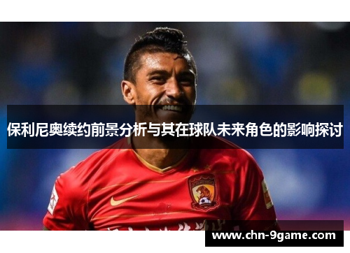 保利尼奥续约前景分析与其在球队未来角色的影响探讨