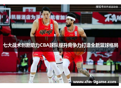七大战术创新助力CBA球队提升竞争力打造全新篮球格局