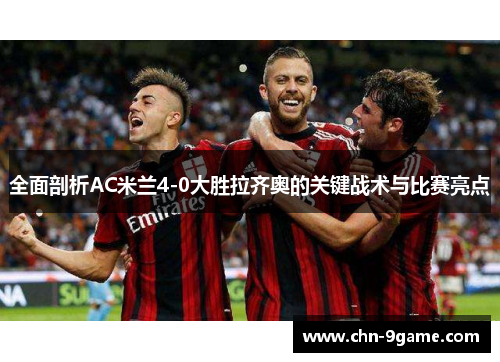 全面剖析AC米兰4-0大胜拉齐奥的关键战术与比赛亮点