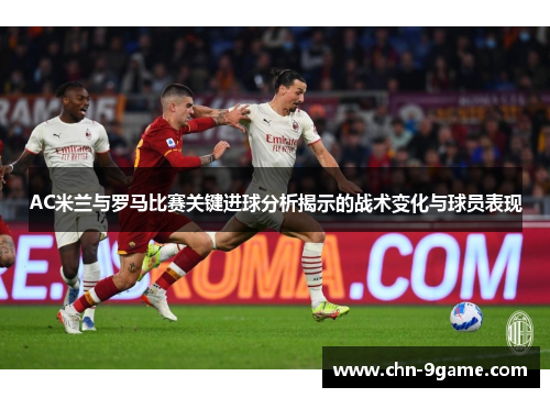 AC米兰与罗马比赛关键进球分析揭示的战术变化与球员表现