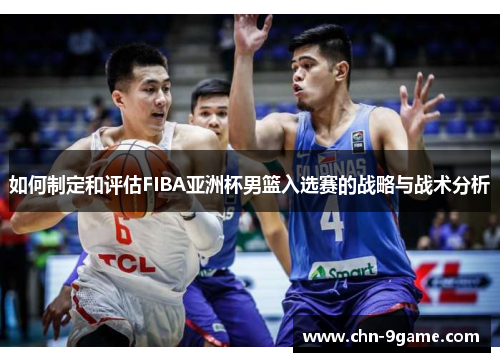 如何制定和评估FIBA亚洲杯男篮入选赛的战略与战术分析