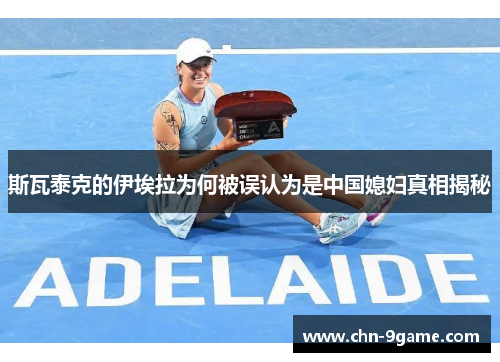 斯瓦泰克的伊埃拉为何被误认为是中国媳妇真相揭秘