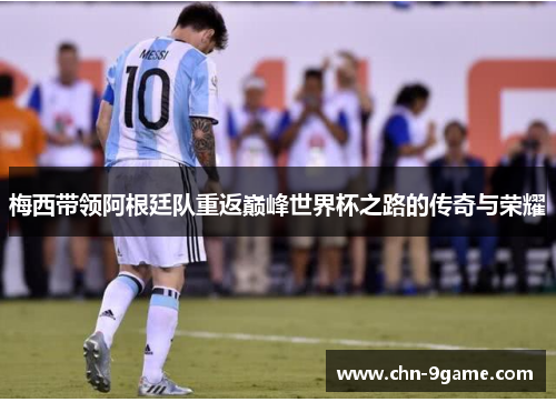 梅西带领阿根廷队重返巅峰世界杯之路的传奇与荣耀