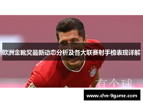 欧洲金靴奖最新动态分析及各大联赛射手榜表现详解
