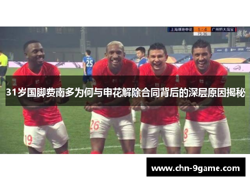 31岁国脚费南多为何与申花解除合同背后的深层原因揭秘
