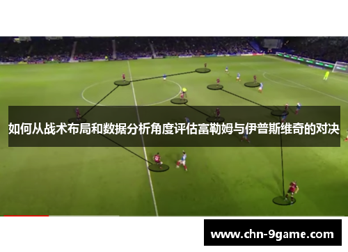 如何从战术布局和数据分析角度评估富勒姆与伊普斯维奇的对决