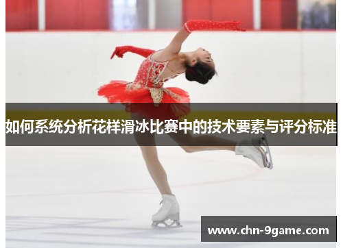 如何系统分析花样滑冰比赛中的技术要素与评分标准