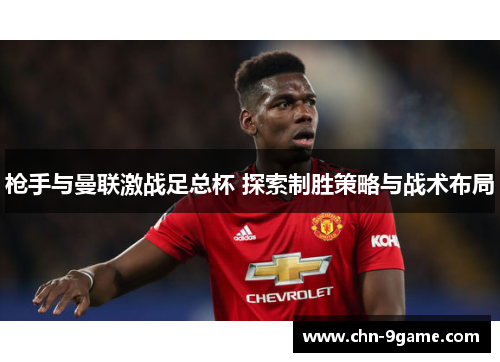 枪手与曼联激战足总杯 探索制胜策略与战术布局