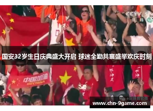 国安32岁生日庆典盛大开启 球迷全勤共襄盛举欢庆时刻
