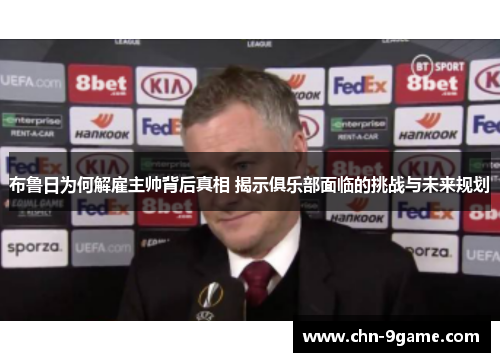 布鲁日为何解雇主帅背后真相 揭示俱乐部面临的挑战与未来规划