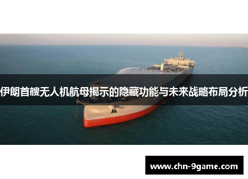 伊朗首艘无人机航母揭示的隐藏功能与未来战略布局分析