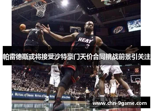 帕雷德斯或将接受沙特豪门天价合同挑战前景引关注