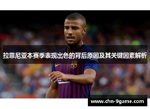 拉菲尼亚本赛季表现出色的背后原因及其关键因素解析