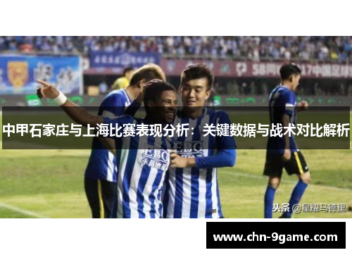 中甲石家庄与上海比赛表现分析：关键数据与战术对比解析