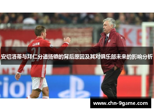 安切洛蒂与拜仁分道扬镳的背后原因及其对俱乐部未来的影响分析