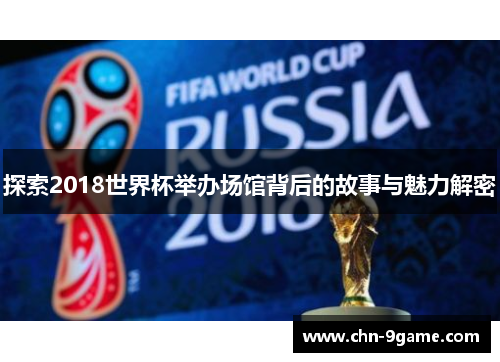 探索2018世界杯举办场馆背后的故事与魅力解密