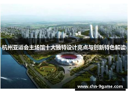杭州亚运会主场馆十大独特设计亮点与创新特色解读