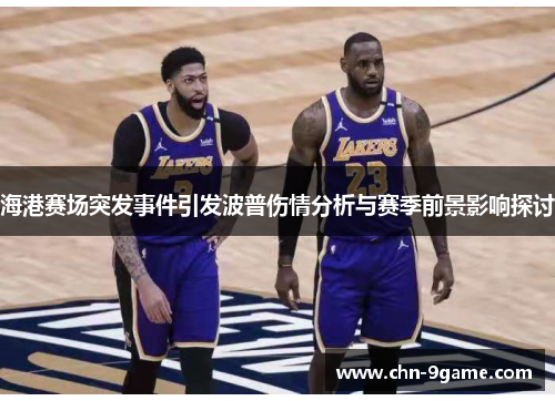 海港赛场突发事件引发波普伤情分析与赛季前景影响探讨