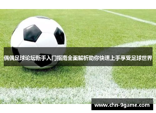 偶偶足球论坛新手入门指南全面解析助你快速上手享受足球世界