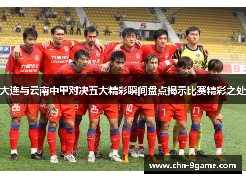 大连与云南中甲对决五大精彩瞬间盘点揭示比赛精彩之处 大连与云南中甲对决五大精彩瞬间盘点揭示比赛精彩之处