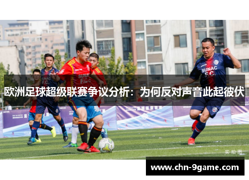 欧洲足球超级联赛争议分析：为何反对声音此起彼伏