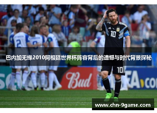 巴内加无缘2010阿根廷世界杯阵容背后的遗憾与时代背景探秘