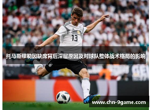 托马斯穆勒因缺席背后深层原因及对球队整体战术格局的影响