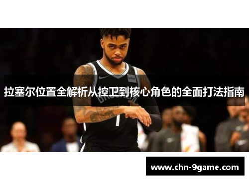 拉塞尔位置全解析从控卫到核心角色的全面打法指南