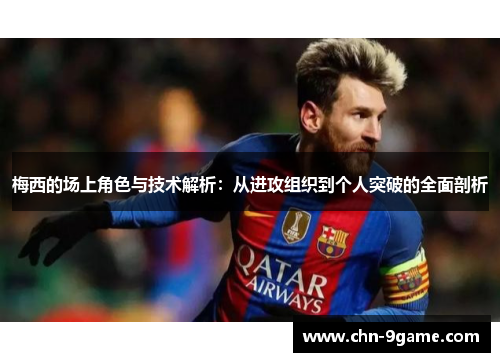 梅西的场上角色与技术解析：从进攻组织到个人突破的全面剖析