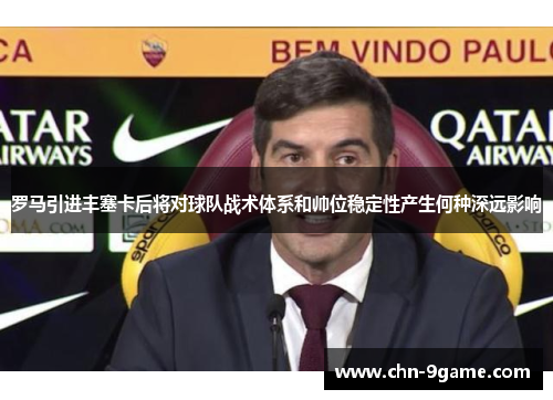 罗马引进丰塞卡后将对球队战术体系和帅位稳定性产生何种深远影响