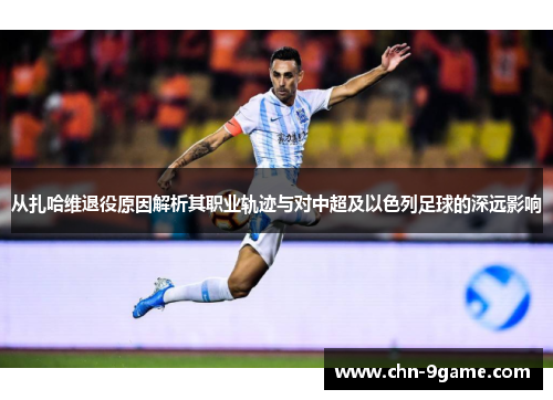 从扎哈维退役原因解析其职业轨迹与对中超及以色列足球的深远影响