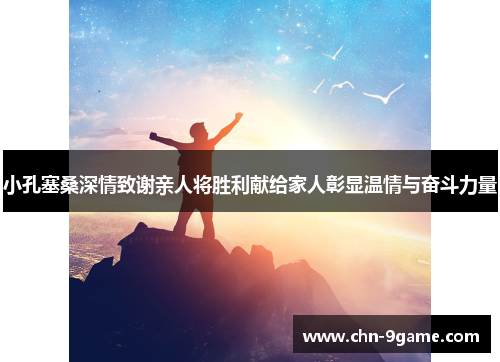 小孔塞桑深情致谢亲人将胜利献给家人彰显温情与奋斗力量