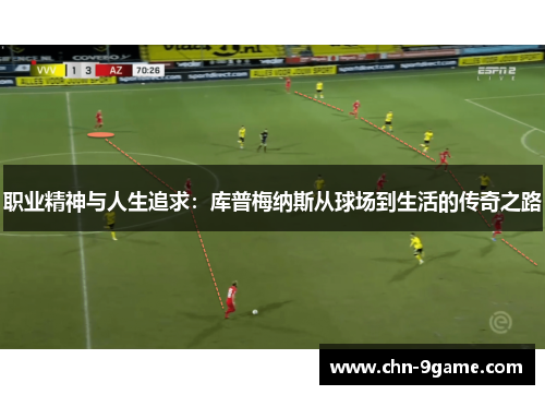 职业精神与人生追求：库普梅纳斯从球场到生活的传奇之路
