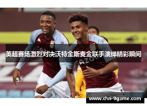 英超赛场激烈对决沃特金斯麦金联手演绎精彩瞬间