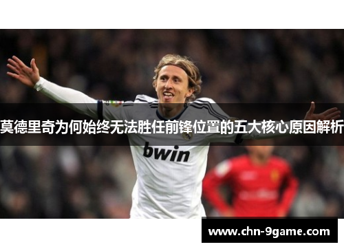 莫德里奇为何始终无法胜任前锋位置的五大核心原因解析