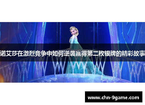 诺艾莎在激烈竞争中如何逆袭赢得第二枚银牌的精彩故事