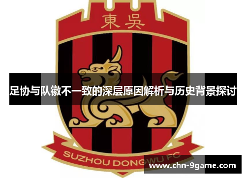 足协与队徽不一致的深层原因解析与历史背景探讨