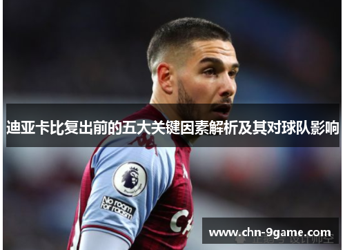 迪亚卡比复出前的五大关键因素解析及其对球队影响 迪亚卡比复出前的五大关键因素解析及其对球队影响