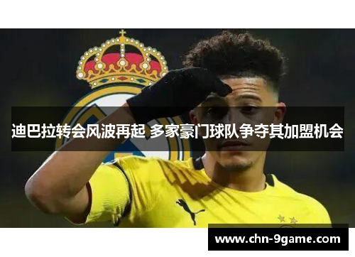 迪巴拉转会风波再起 多家豪门球队争夺其加盟机会